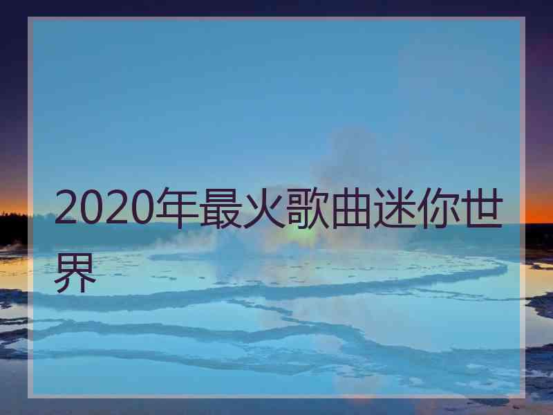 2020年最火歌曲迷你世界