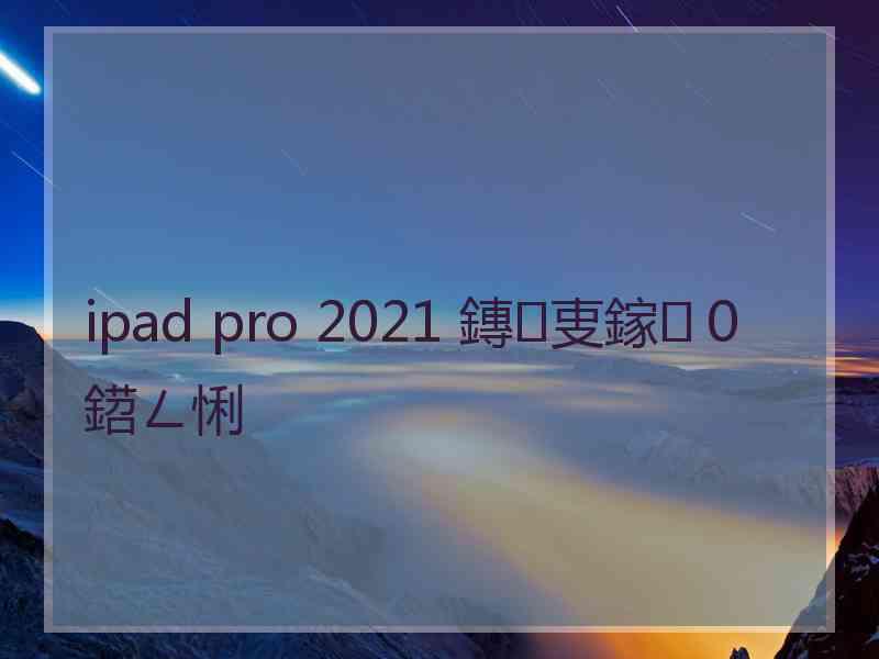 ipad pro 2021 鏄叓鎵０鍣ㄥ悧