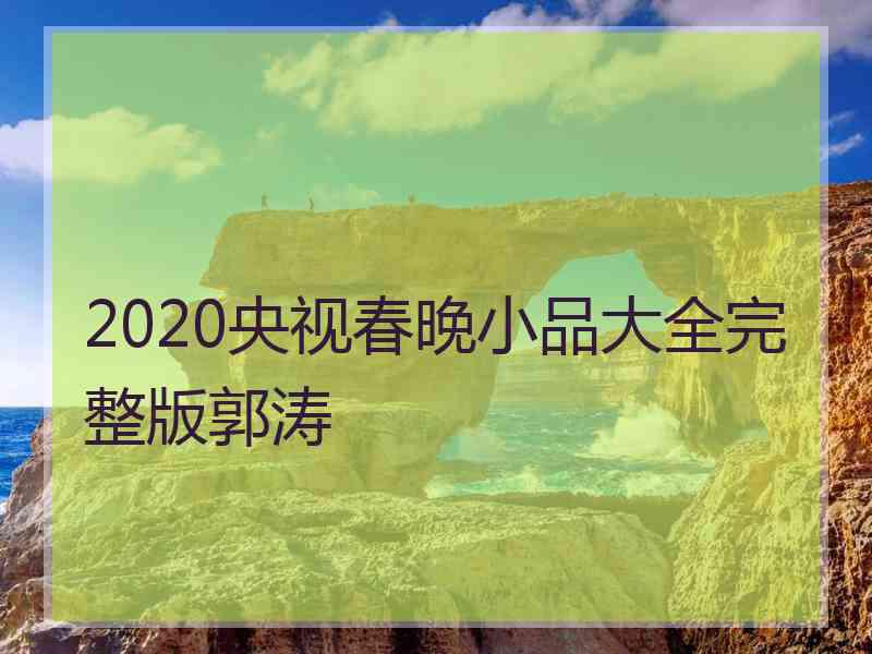 2020央视春晚小品大全完整版郭涛