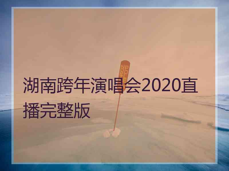 湖南跨年演唱会2020直播完整版