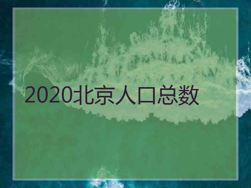 2020北京人口总数