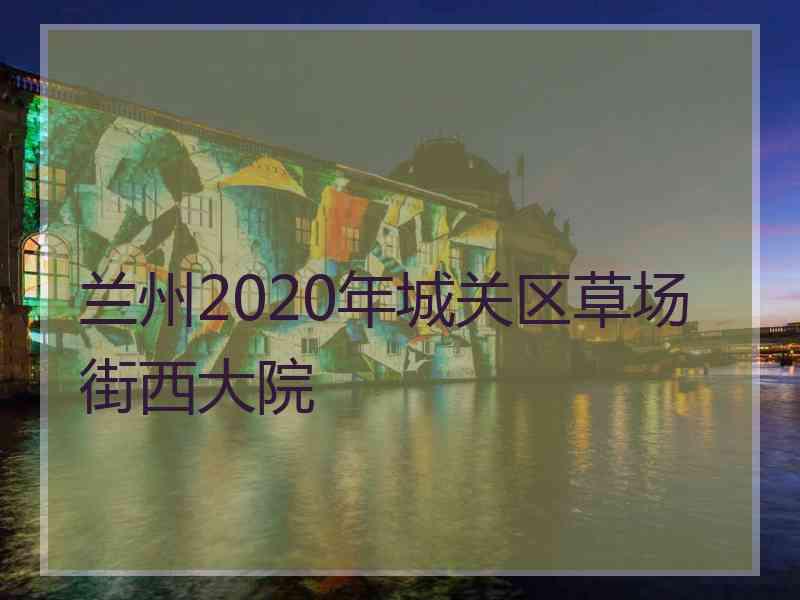 兰州2020年城关区草场街西大院