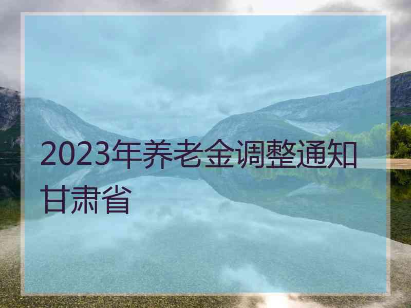 2023年养老金调整通知甘肃省