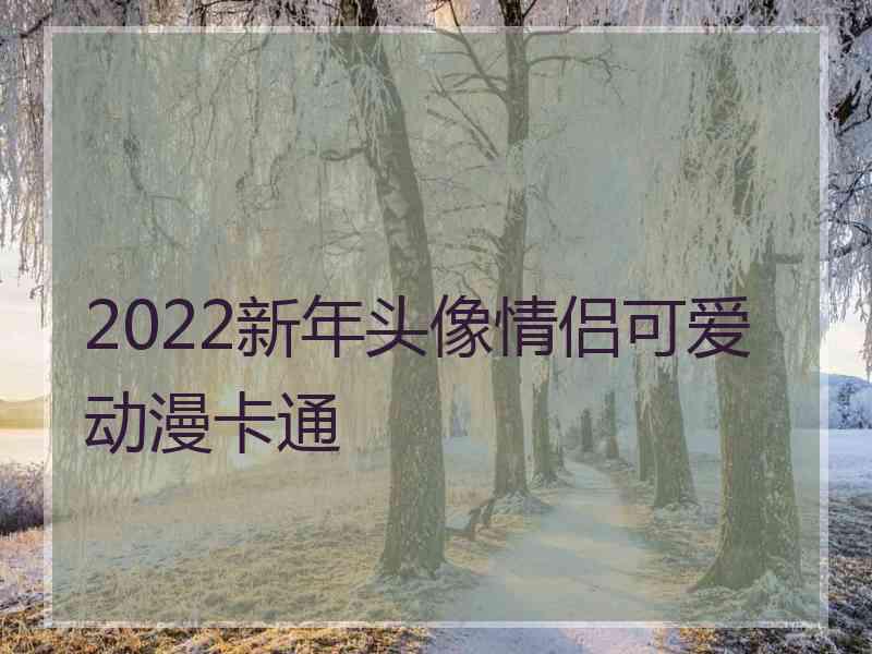 2022新年头像情侣可爱动漫卡通