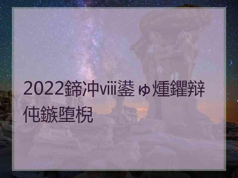 2022鍗冲ⅷ鍙ゅ煄鑺辩伅鏃堕棿