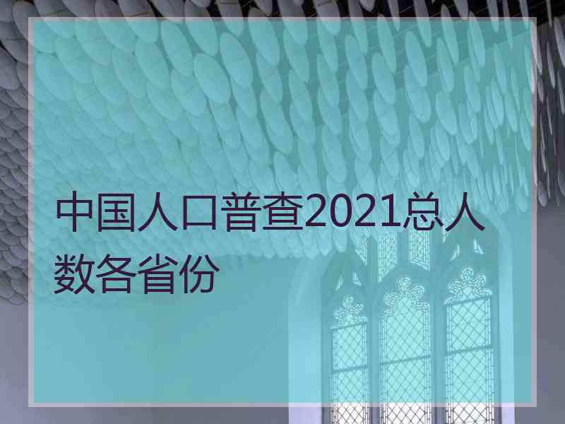 中国人口普查2021总人数各省份