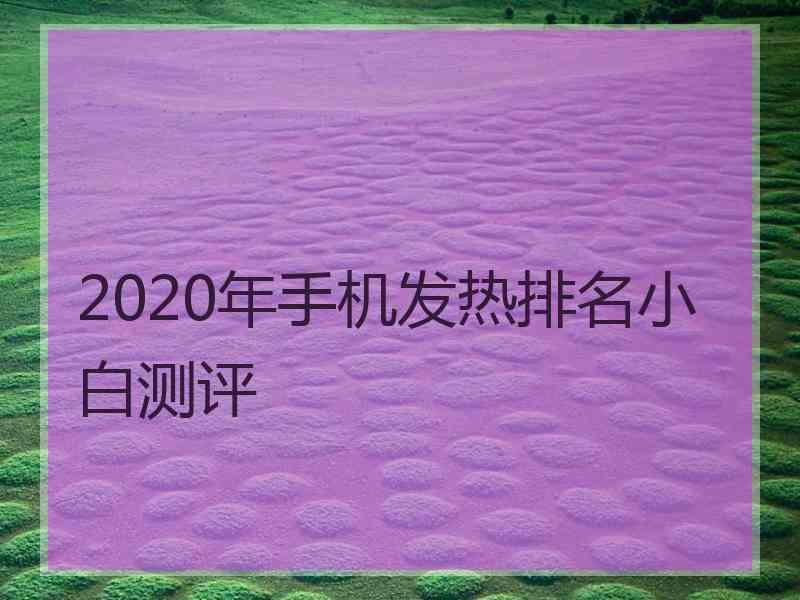 2020年手机发热排名小白测评