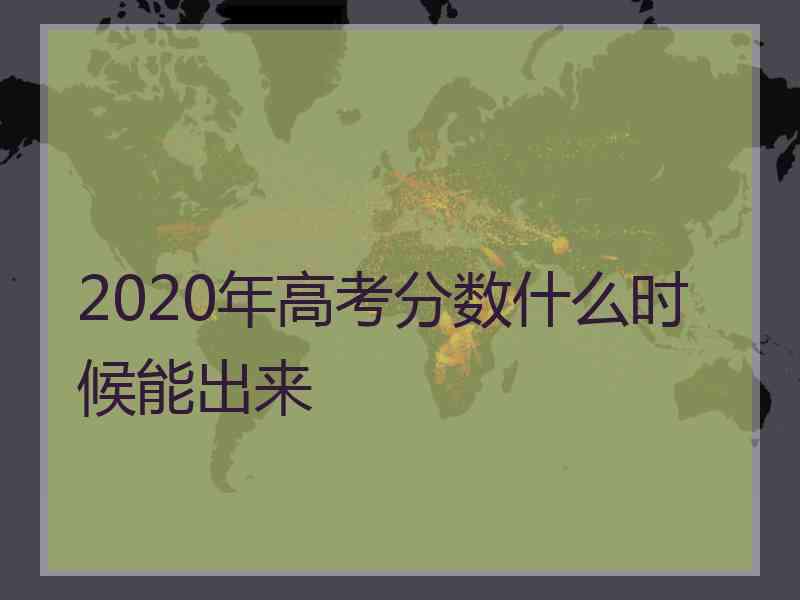 2020年高考分数什么时候能出来