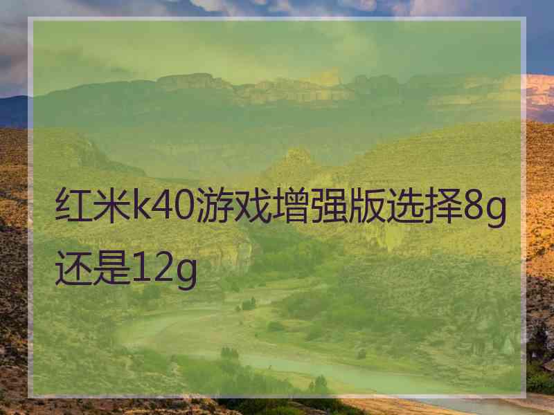 红米k40游戏增强版选择8g还是12g