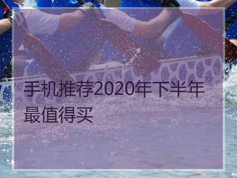 手机推荐2020年下半年最值得买