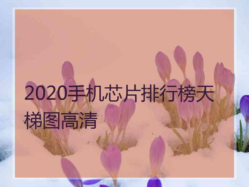 2020手机芯片排行榜天梯图高清