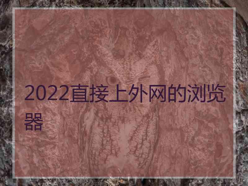 2022直接上外网的浏览器