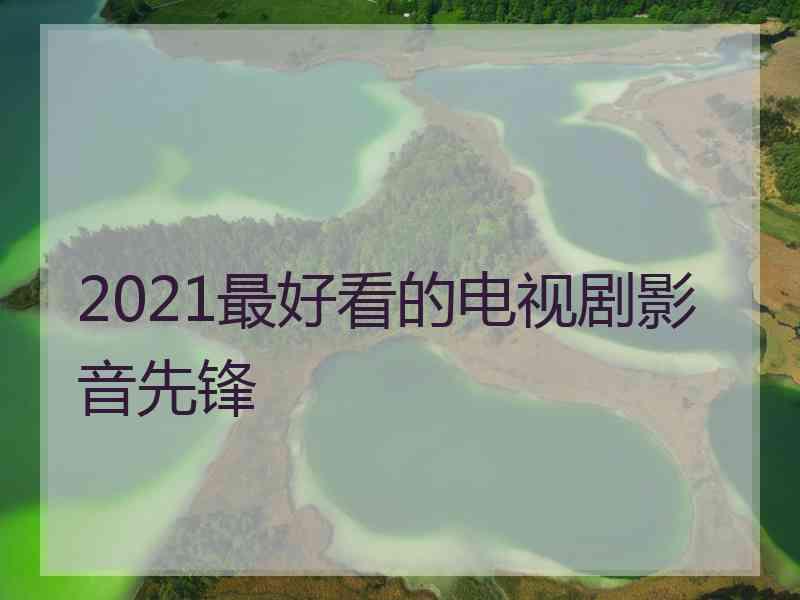 2021最好看的电视剧影音先锋