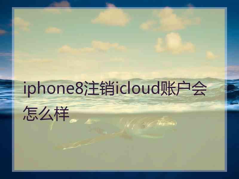 iphone8注销icloud账户会怎么样