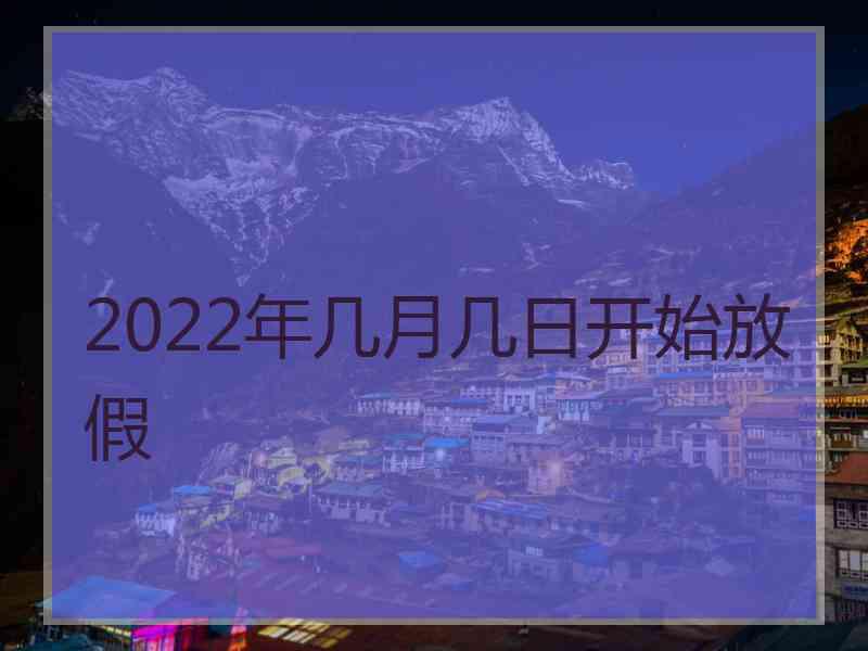 2022年几月几日开始放假