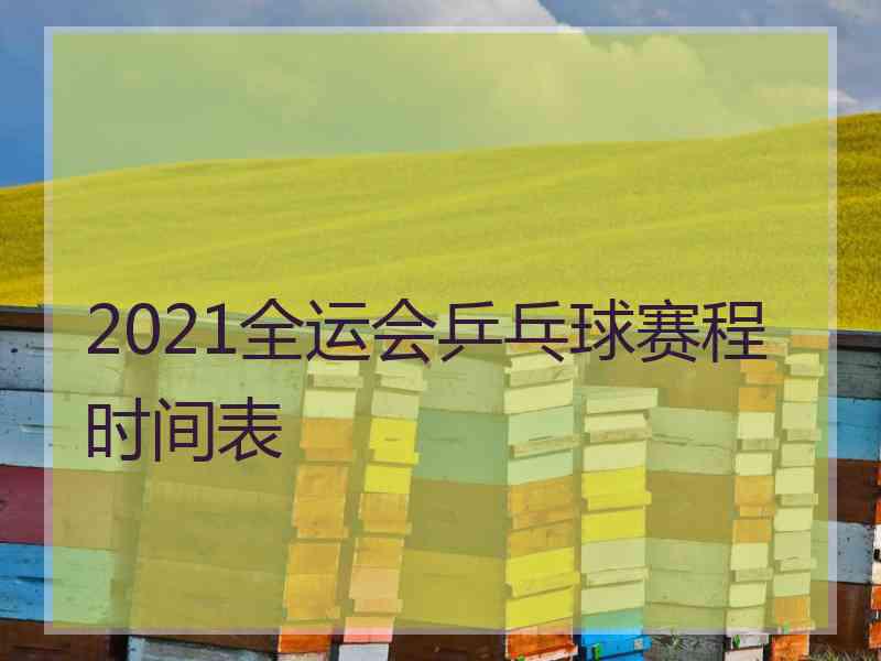 2021全运会乒乓球赛程时间表