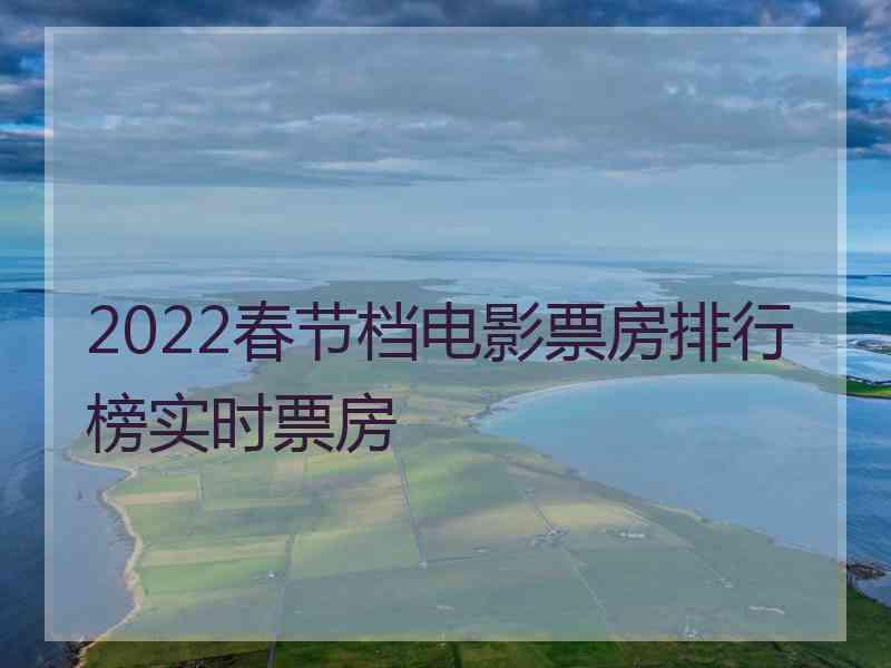 2022春节档电影票房排行榜实时票房