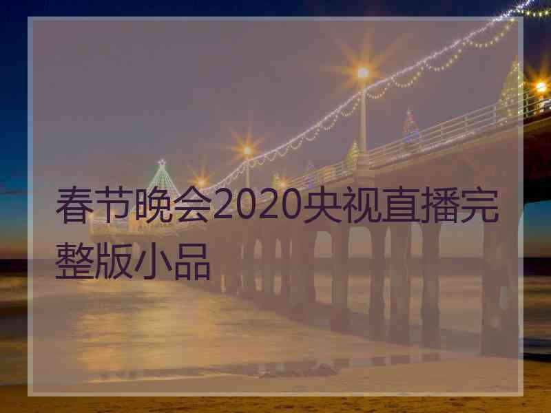 春节晚会2020央视直播完整版小品