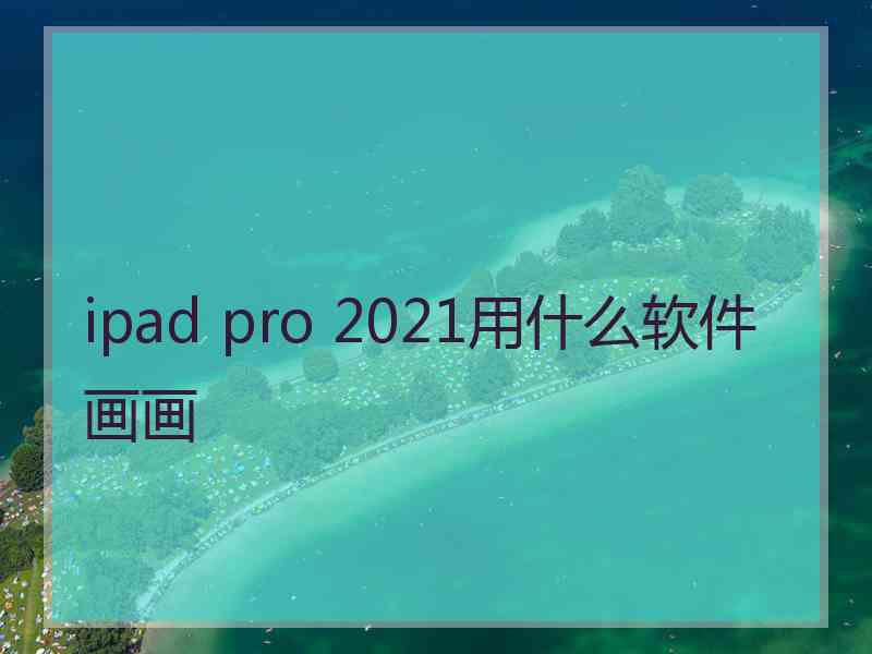 ipad pro 2021用什么软件画画