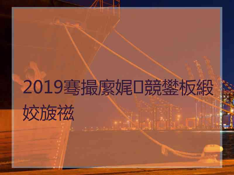 2019骞撮緳娓競鐢板緞姣旇禌