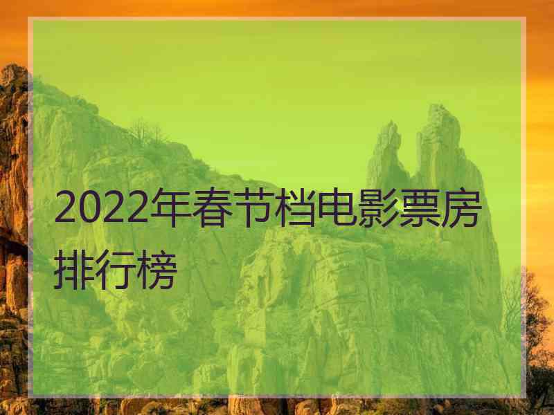 2022年春节档电影票房排行榜