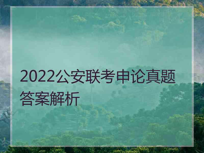 2022公安联考申论真题答案解析