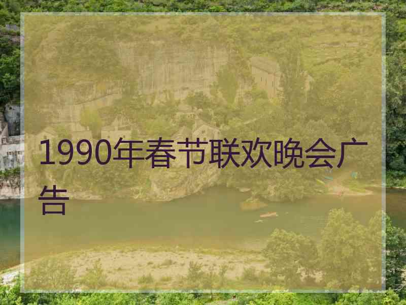 1990年春节联欢晚会广告