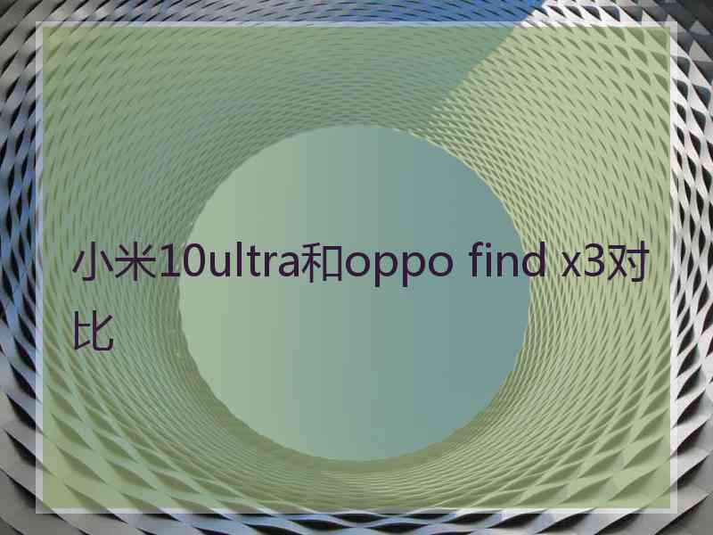 小米10ultra和oppo find x3对比