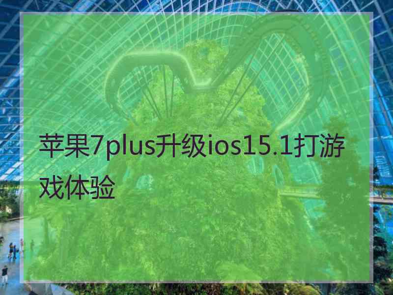 苹果7plus升级ios15.1打游戏体验