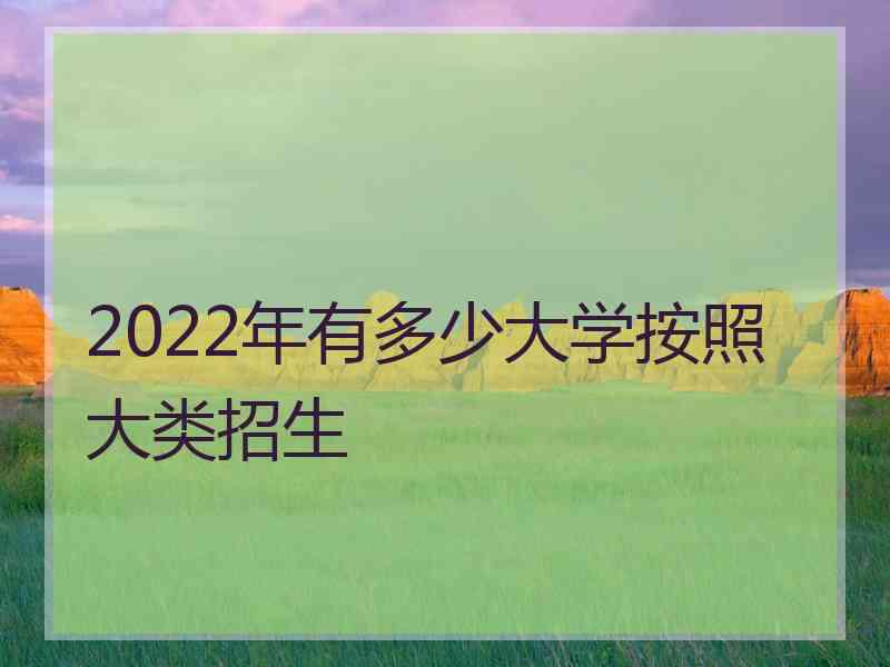 2022年有多少大学按照大类招生