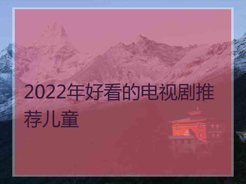 2022年好看的电视剧推荐儿童