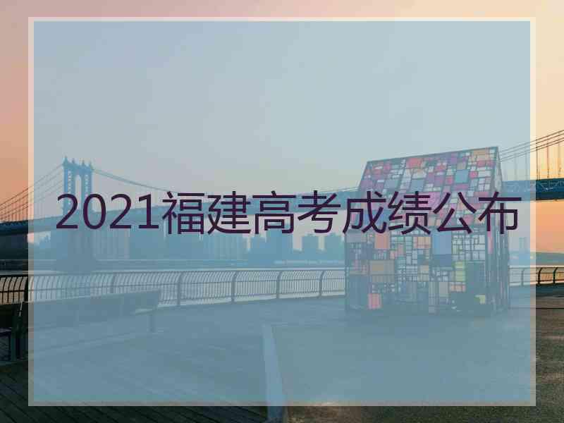 2021福建高考成绩公布