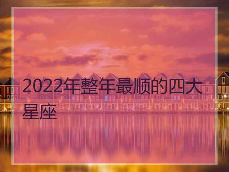 2022年整年最顺的四大星座