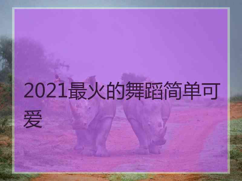 2021最火的舞蹈简单可爱