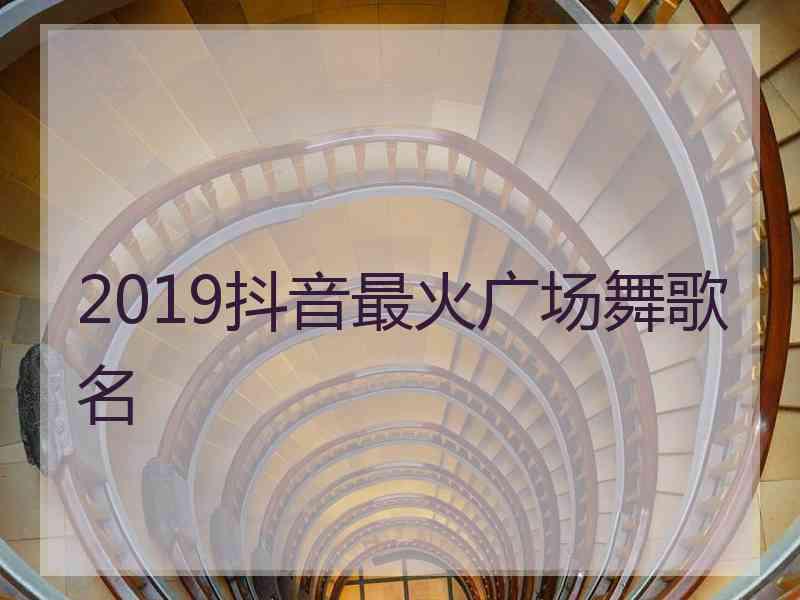 2019抖音最火广场舞歌名