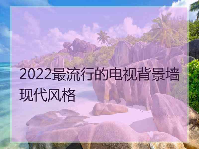 2022最流行的电视背景墙现代风格