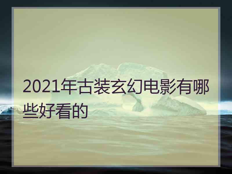 2021年古装玄幻电影有哪些好看的