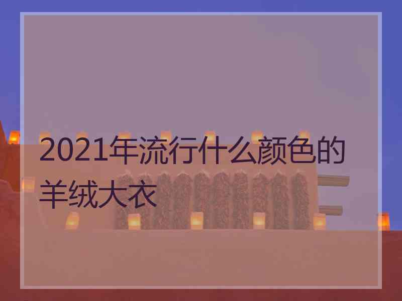 2021年流行什么颜色的羊绒大衣