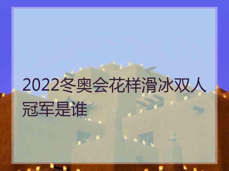 2022冬奥会花样滑冰双人冠军是谁