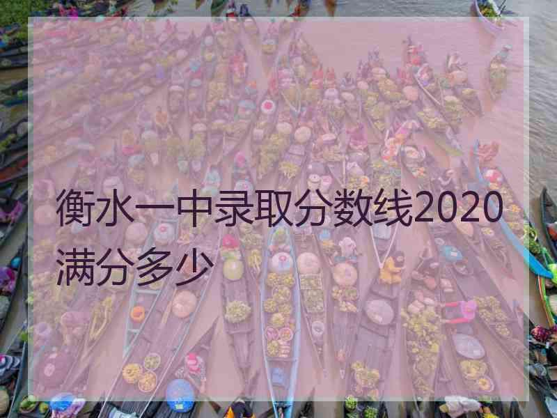 衡水一中录取分数线2020满分多少