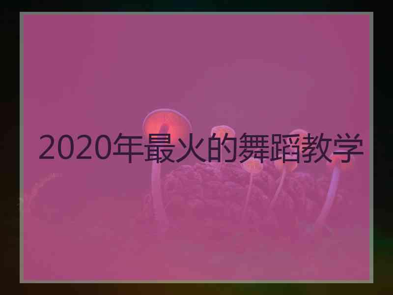 2020年最火的舞蹈教学