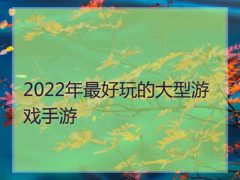 2022年最好玩的大型游戏手游