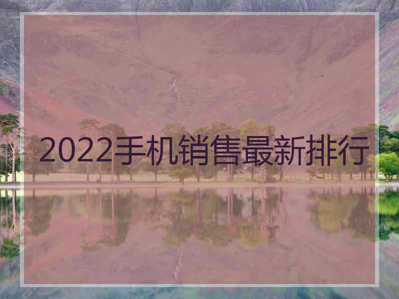 2022手机销售最新排行