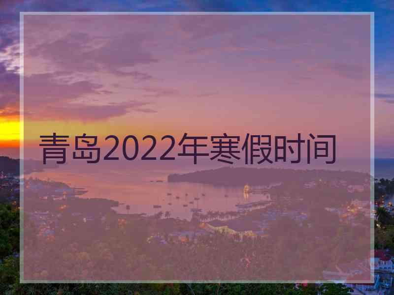 青岛2022年寒假时间