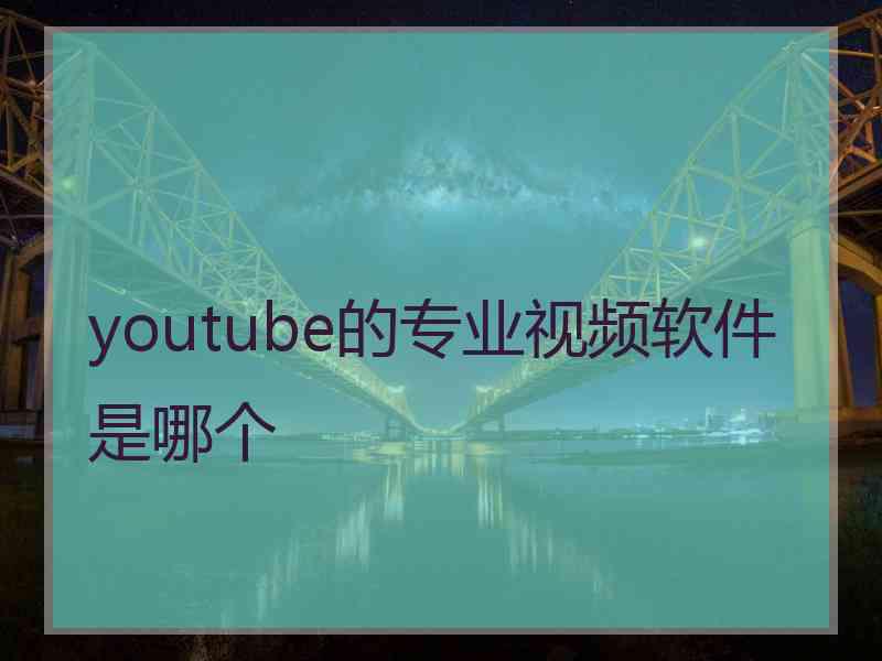 youtube的专业视频软件是哪个