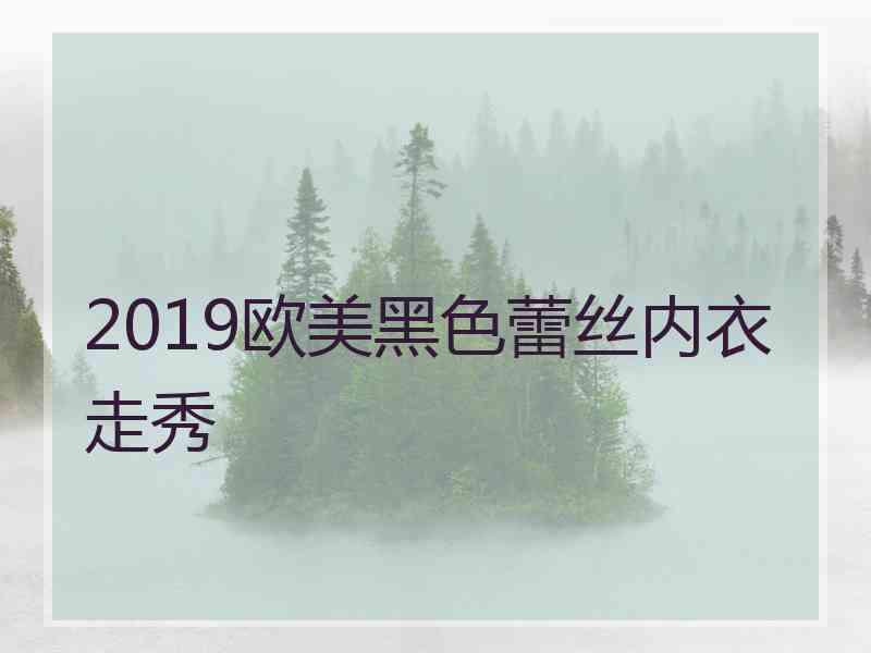 2019欧美黑色蕾丝内衣走秀