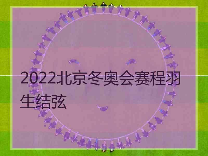 2022北京冬奥会赛程羽生结弦