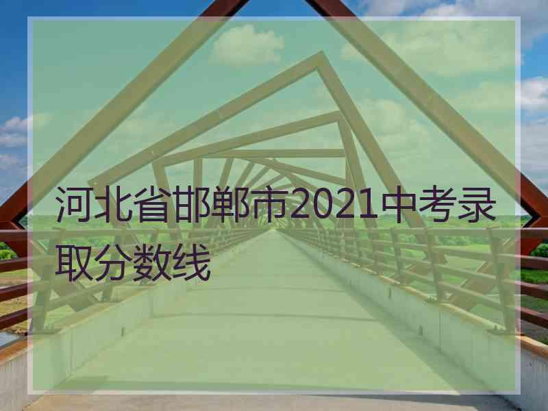 河北省邯郸市2021中考录取分数线