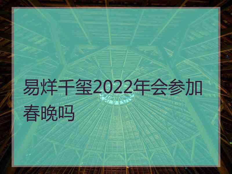 易烊千玺2022年会参加春晚吗