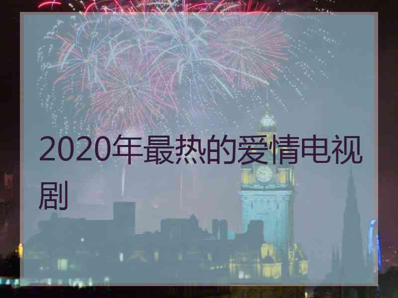 2020年最热的爱情电视剧